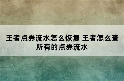 王者点券流水怎么恢复 王者怎么查所有的点券流水